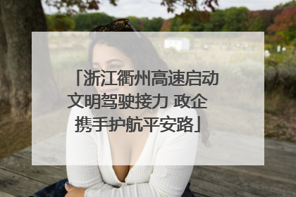 浙江衢州高速启动文明驾驶接力 政企携手护航平安路