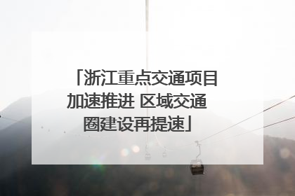 浙江重点交通项目加速推进 区域交通圈建设再提速