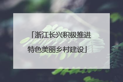 浙江长兴积极推进特色美丽乡村建设