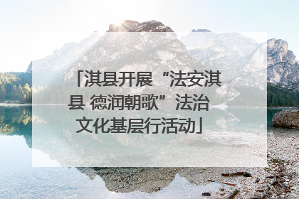 淇县开展“法安淇县 德润朝歌”法治文化基层行活动
