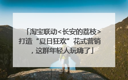 淘宝联动<长安的荔枝>打造“夏日狂欢”花式营销，这群年轻人玩嗨了