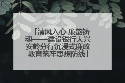清风入心 廉韵铸魂——建设银行大兴安岭分行沉浸式廉政教育筑牢思想防线