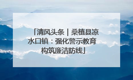 清风头条｜桑植县凉水口镇：强化警示教育 构筑廉洁防线