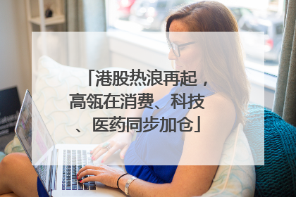 港股热浪再起，高瓴在消费、科技、医药同步加仓