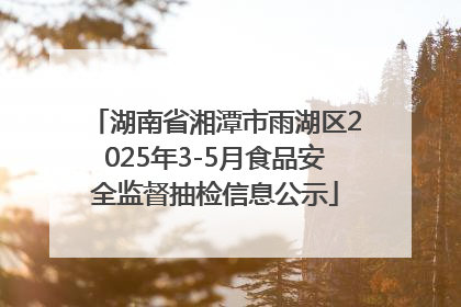 湖南省湘潭市雨湖区2025年3-5月食品安全监督抽检信息公示