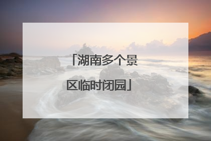 湖南多个景区临时闭园