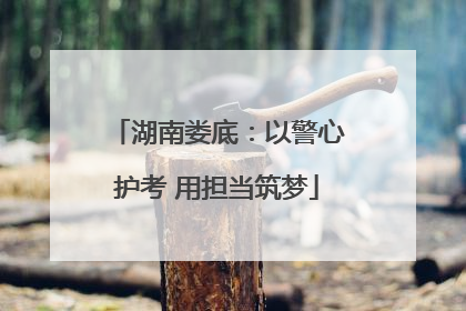 湖南娄底：以警心护考 用担当筑梦