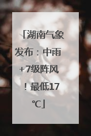 湖南气象发布：中雨+7级阵风！最低17℃