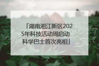 湖南湘江新区2025年科技活动周启动 科学巴士首次亮相