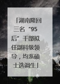 湖南隆回三名“95后”干部拟任副科级领导，均系硕士选调生