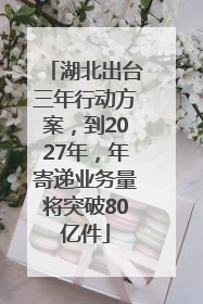 湖北出台三年行动方案，到2027年，年寄递业务量将突破80亿件