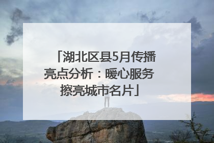湖北区县5月传播亮点分析：暖心服务擦亮城市名片