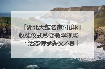 湖北大鼓名家付群刚收徒仪式秒变教学现场：活态传承薪火不断