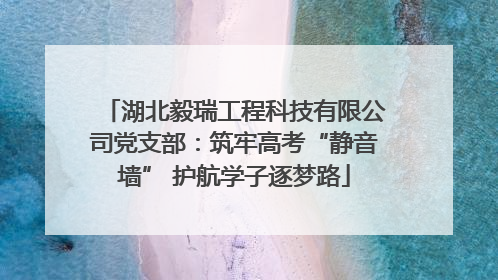 湖北毅瑞工程科技有限公司党支部：筑牢高考“静音墙” 护航学子逐梦路
