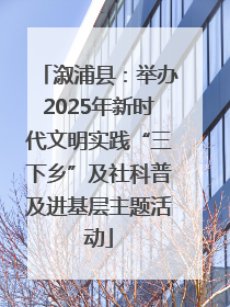 溆浦县：举办2025年新时代文明实践“三下乡”及社科普及进基层主题活动