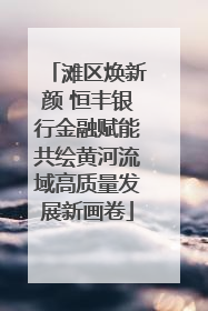 滩区焕新颜 恒丰银行金融赋能共绘黄河流域高质量发展新画卷