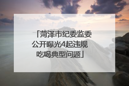 菏泽市纪委监委公开曝光4起违规吃喝典型问题
