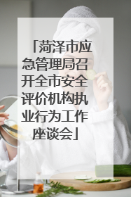 菏泽市应急管理局召开全市安全评价机构执业行为工作座谈会