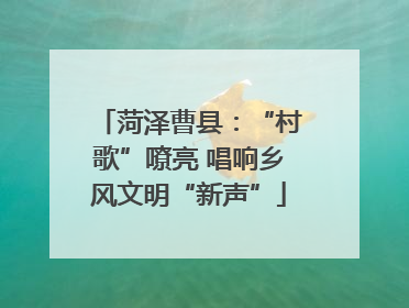 菏泽曹县：“村歌”嘹亮 唱响乡风文明“新声”