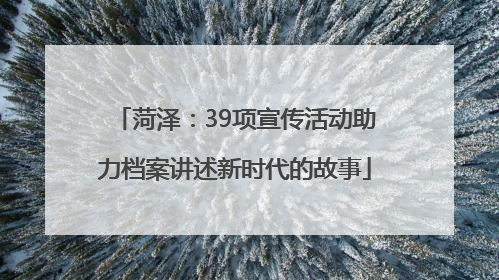菏泽：39项宣传活动助力档案讲述新时代的故事