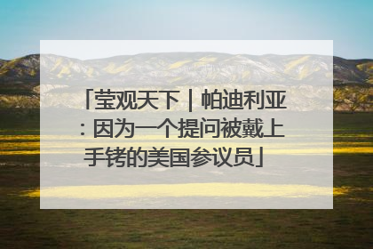 莹观天下｜帕迪利亚：因为一个提问被戴上手铐的美国参议员