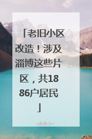 老旧小区改造！涉及淄博这些片区，共1886户居民