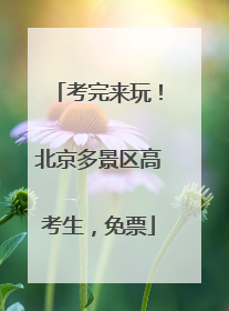 考完来玩！北京多景区高考生，免票