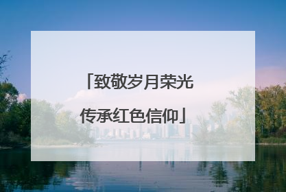 致敬岁月荣光 传承红色信仰