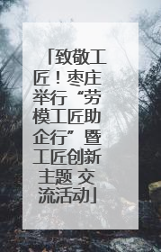 致敬工匠！枣庄举行“劳模工匠助企行”暨工匠创新主题 交流活动