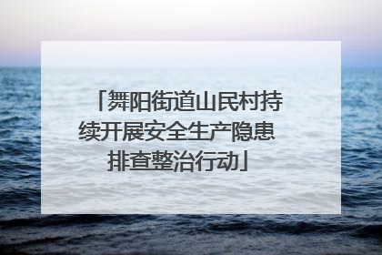 舞阳街道山民村持续开展安全生产隐患排查整治行动