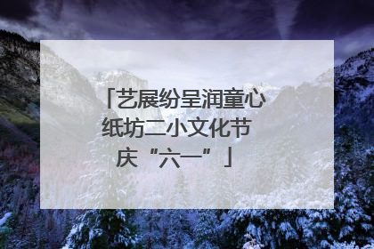 艺展纷呈润童心 纸坊二小文化节庆“六一”