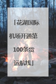 花湖国际机场开通第100条货运航线