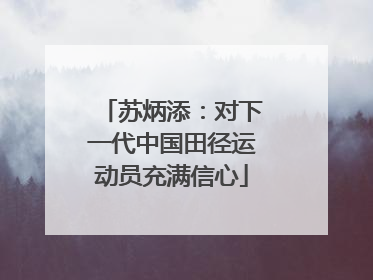 苏炳添：对下一代中国田径运动员充满信心