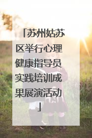 苏州姑苏区举行心理健康指导员实践培训成果展演活动