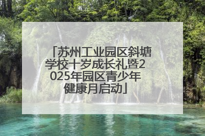 苏州工业园区斜塘学校十岁成长礼暨2025年园区青少年健康月启动