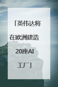 英伟达将在欧洲建造20座AI工厂
