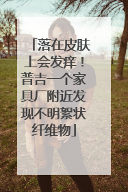 落在皮肤上会发痒！普吉一个家具厂附近发现不明絮状纤维物