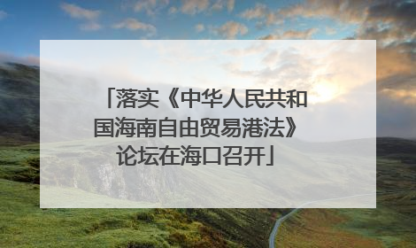 落实《中华人民共和国海南自由贸易港法》论坛在海口召开