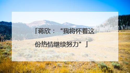 蒋欣：“我将怀着这份热情继续努力”
