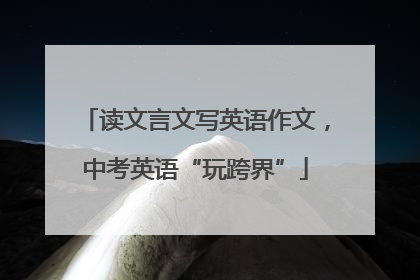 读文言文写英语作文，中考英语“玩跨界”