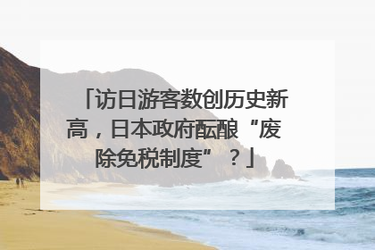 访日游客数创历史新高，日本政府酝酿“废除免税制度”？