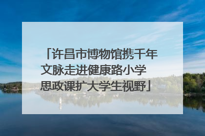 许昌市博物馆携千年文脉走进健康路小学 思政课扩大学生视野