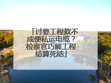讨要工程款不成便私运电缆？检察官巧解工程结算死结