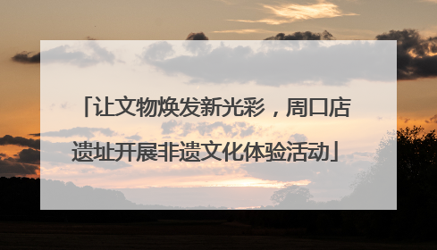 让文物焕发新光彩，周口店遗址开展非遗文化体验活动