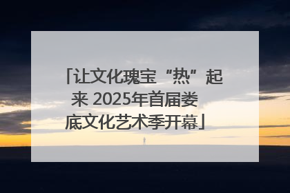 让文化瑰宝“热”起来 2025年首届娄底文化艺术季开幕