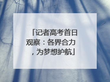记者高考首日观察：各界合力，为梦想护航