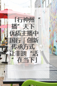 行神州“播”天下 优质主播中国行｜创新传承方式 让非遗“活”在当下