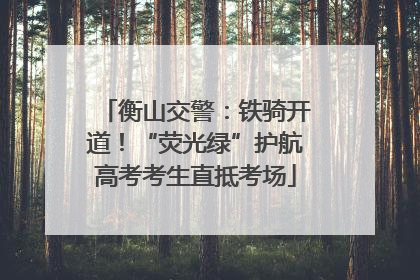 衡山交警：铁骑开道！“荧光绿”护航高考考生直抵考场
