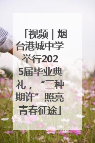 视频｜烟台港城中学举行2025届毕业典礼，“三种期许”照亮青春征途