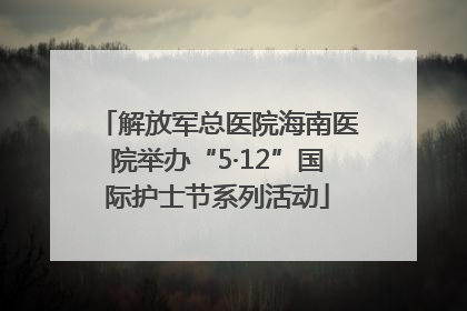 解放军总医院海南医院举办“5·12”国际护士节系列活动
